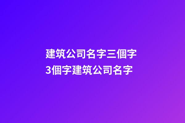 建筑公司名字三個字 3個字建筑公司名字-第1張-公司起名-玄機派